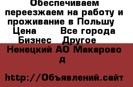 Обеспечиваем переезжаем на работу и проживание в Польшу › Цена ­ 1 - Все города Бизнес » Другое   . Ненецкий АО,Макарово д.